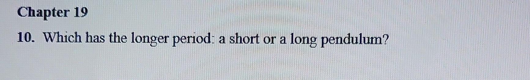 10. Which has the longer period: a short or a long pendulum?