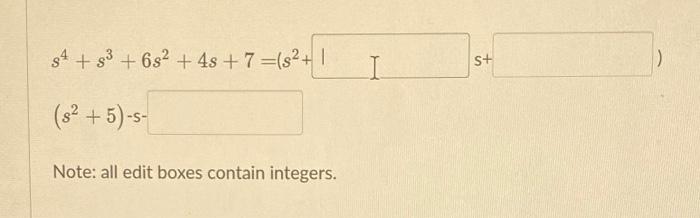 \[ \begin{array}{l} s^{4}+s^{3}+6 s^{2}+4 s+7=\left(s^{2}+\right. \\ \left(s^{2}+5\right)-s \end{array} \] Note: all edit box