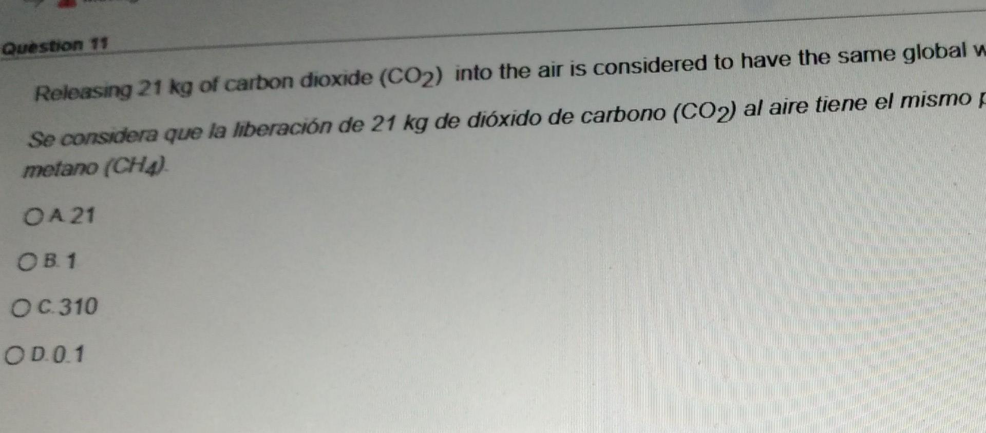 Question 11 Releasing 21 kg of carbon dioxide (CO2) into the air is considered to have the same global w Se considera que la