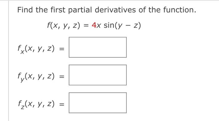 Find the first partial derivatives of the function. \[ f(x, y, z)=4 x \sin (y-z) \] \[ f_{x}(x, y, z)= \] \[ f_{y}(x, y, z)=