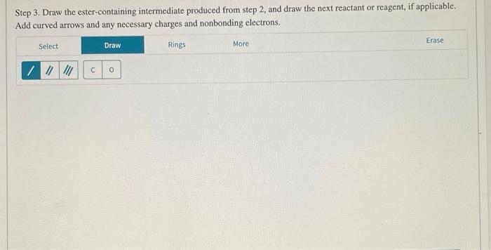 Step 3. Draw the ester-containing intermediate produced from step 2, and draw the next reactant or reagent, if applicable. Ad