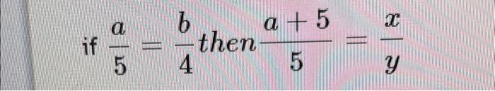 if \( \frac{a}{5}=\frac{b}{4} \) then \( \frac{a+5}{5}=\frac{x}{y} \)