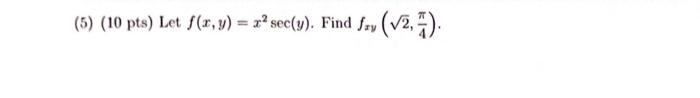 (5) (10 pts) Let \( f(x, y)=x^{2} \sec (y) \). Find \( f_{x y}\left(\sqrt{2}, \frac{\pi}{4}\right) \).