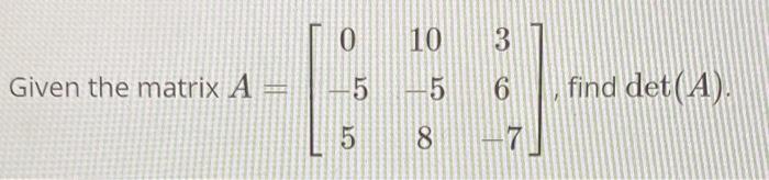 Solved Given the matrix A 0 10 -5 -5 5 8 3 6 find det (A). | Chegg.com