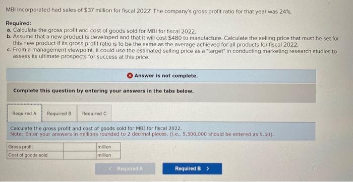 MBI Incorporated had sales of \( \$ 37 \) million for fiscal 2022. The companys gross profit ratio for that year was \( 24 \