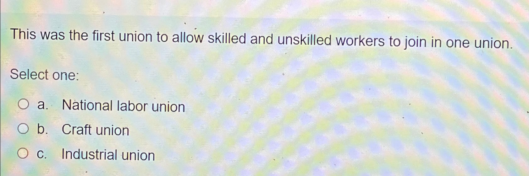 Solved This was the first union to allow skilled and | Chegg.com