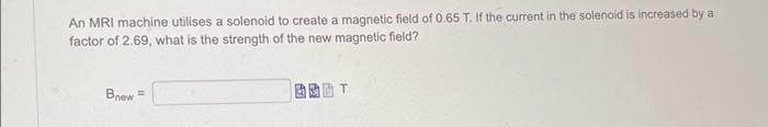 Solved An MRI machine utilises a solenoid to create a | Chegg.com