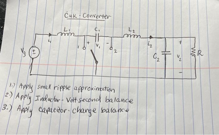 cuk - Converter
1.) Apply small ripple approximation
2.) Apply Inductar - Vatt-second balance
3.) Apply capaeitor charge bala