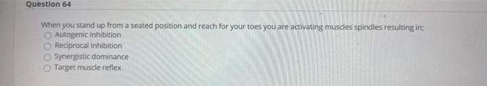 Question 64 When you stand up from a seated position and reach for your toes you are activating muscles spindles resulting in