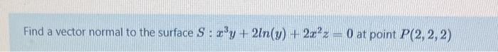 Solved Find a vector normal to the surface S: xy + 2ln(y) + | Chegg.com