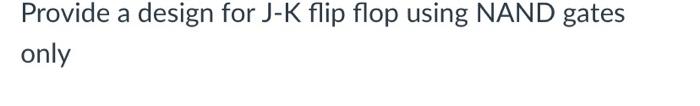 Solved Provide a design for J-K flip flop using NAND gates | Chegg.com