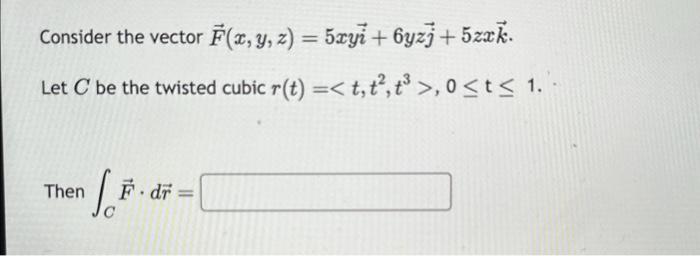 Consider the vector \( \vec{F}(x, y, z)=5 x y \vec{i}+6 y z \vec{j}+5 z x \vec{k} \). Let \( C \) be the twisted cubic \( r(t