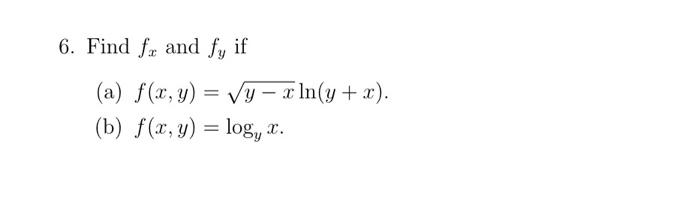 6. Find \( f_{x} \) and \( f_{y} \) if (a) \( f(x, y)=\sqrt{y-x} \ln (y+x) \). (b) \( f(x, y)=\log _{y} x \).