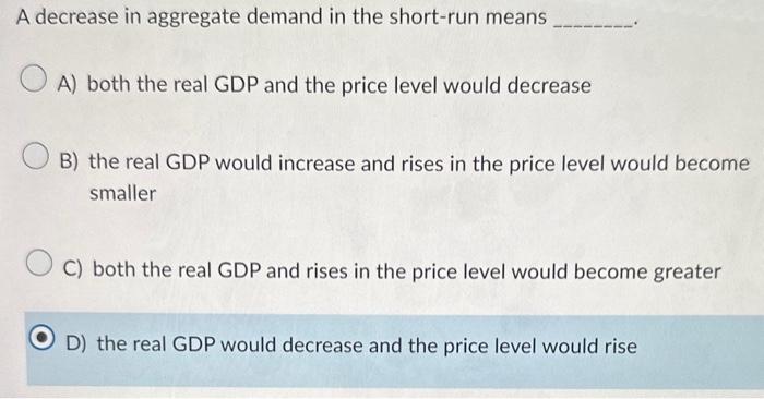 Solved A decrease in aggregate demand in the short-run means | Chegg.com