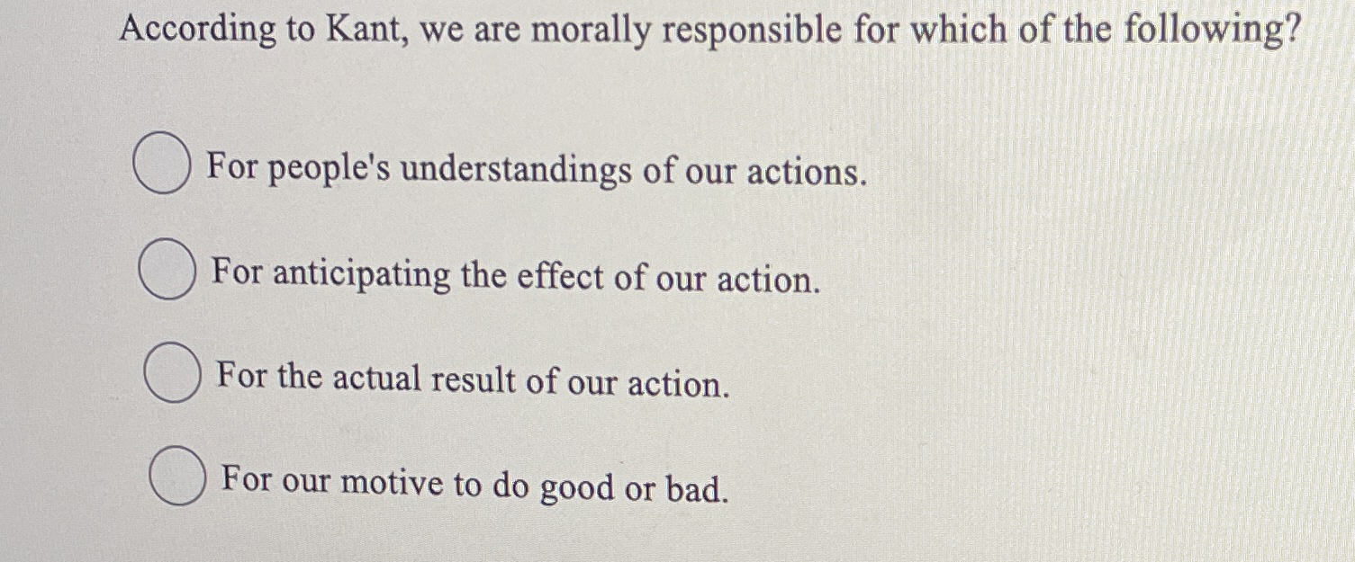Solved According to Kant, we are morally responsible for | Chegg.com