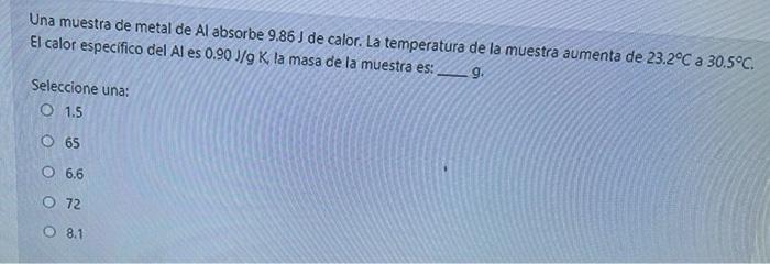 Una muestra de metal de Al absorbe 9.86J de calor. La temperatura de la muestra aumenta de 23.2°C a 30.5°C. El calor especifi
