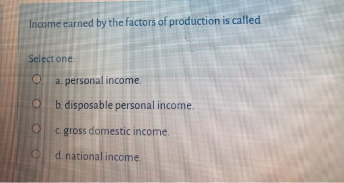 Solved Income Earned By The Factors Of Production Is Called | Chegg.com