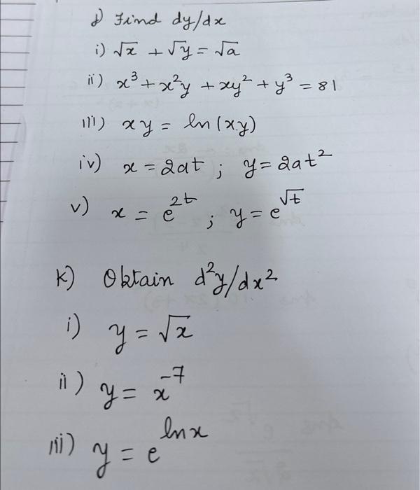 d) Find \( d y / d x \) i) \( \sqrt{x}+\sqrt{y}=\sqrt{a} \) ii) \( x^{3}+x^{2} y+x y^{2}+y^{3}=81 \) iii) \( x y=\ln (x y) \)