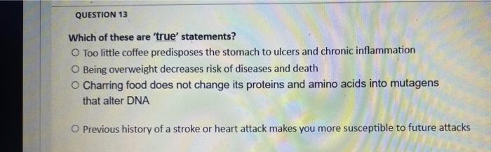 QUESTION 13
Which of these are true statements?
Too little coffee predisposes the stomach to ulcers and chronic inflammatio