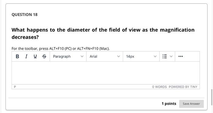 QUESTION 18 What happens to the diameter of the field of view as the magnification decreases? For the toolbar, press ALT+F10