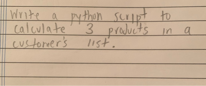 | Write a python script to calculate 3 products in a | Chegg.com