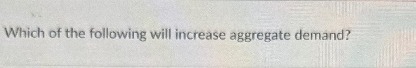 Solved Which of the following will increase aggregate | Chegg.com