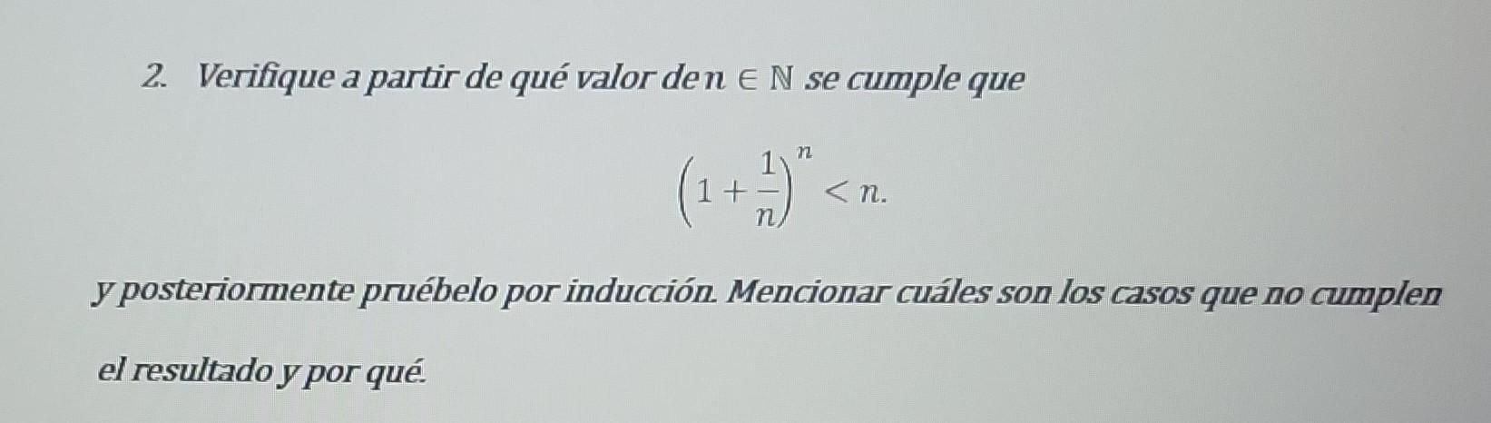 2. Verifique a partir de qué valor de \( n \in \mathbb{N} \) se cumple que \[ \left(1+\frac{1}{n}\right)^{n}<n \] y posterior