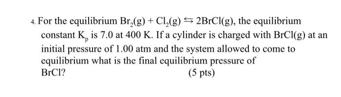 4. For the equilibrium \( \mathrm{Br}_{2}(\mathrm{~g})+\mathrm{Cl}_{2}(\mathrm{~g}) \leftrightarrows 2 \mathrm{BrCl}(\mathrm{