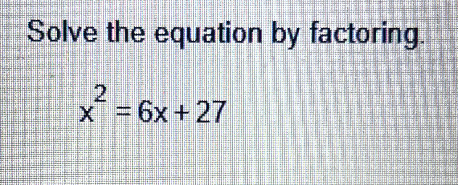 Solved Solve the equation by factoring.x2=6x+27 | Chegg.com