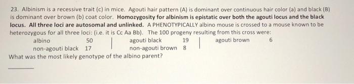 Solved 23. Albinism is a recessive trait (c) in mice. Agouti | Chegg.com