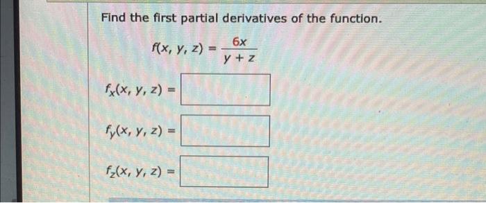 Find the first partial derivatives of the function. \[ f(x, y, z)=\frac{6 x}{y+z} \] \[ f_{x}(x, y, z)= \] \[ f_{y}(x, y, z)=