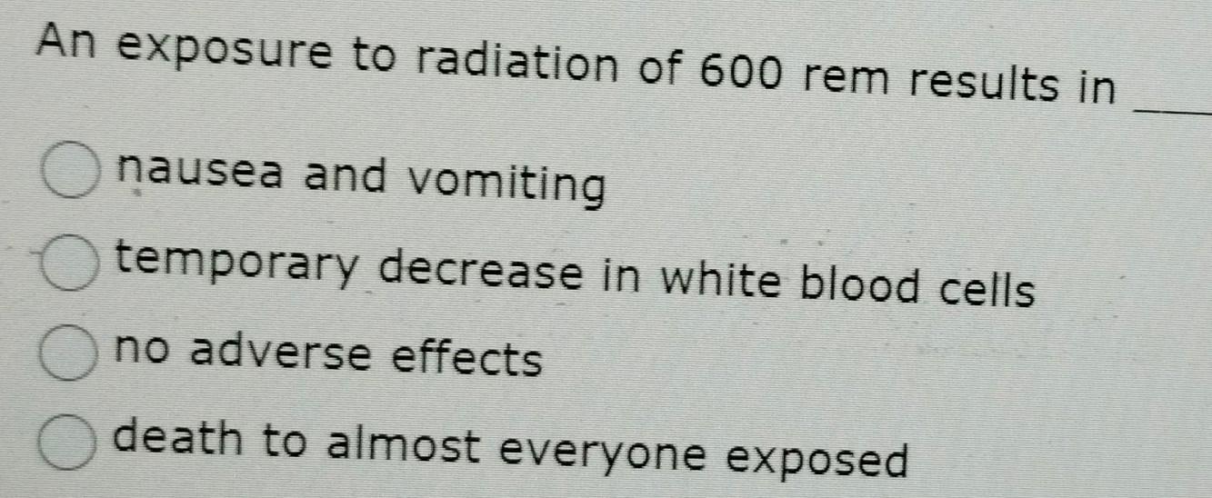 An exposure to radiation of 600 rem results in nausea