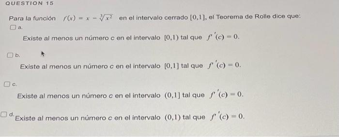 Para la función \( f(x)=x-\sqrt[3]{x^{2}} \) en el intervalo cerrado [0,1], el Teorema de Rolle dice que: a. Existe al menos