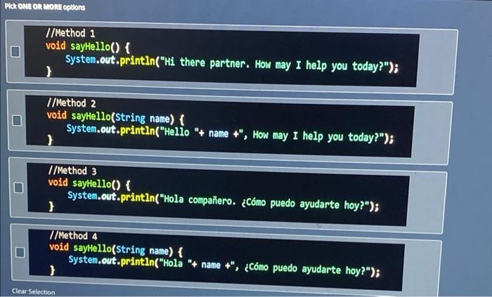 //Method 1 void sayHello() \{ System.out,println(Hi there partner. How may I help you today?); ) //Method 2 void sayHello(S