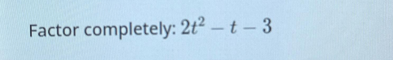 Solved Factor Completely: 2t2-t-3 | Chegg.com