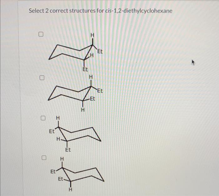 Select 2 correct structures for cis-1,2-diethylcyclohexane