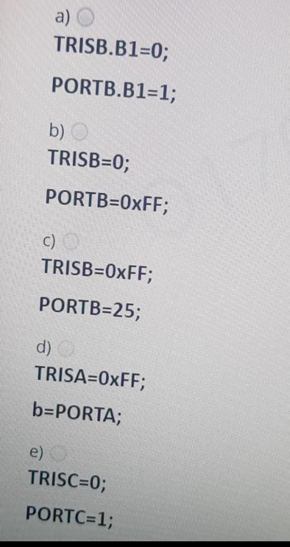 Solved a) TRISB.B1=0; PORTB.B1=1; b) TRISB=0; PORTB=0xFF; c) | Chegg.com