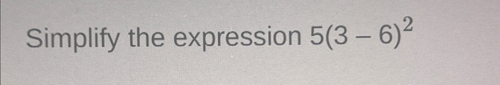 Solved Simplify the expression 5(3-6)2 | Chegg.com