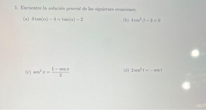 1. Encuentre la solución general de las siguietnes ecuaciones. (a) \( 3 \tan (\alpha)-4=\tan (\alpha)-2 \) (b) \( 4 \cos ^{2}