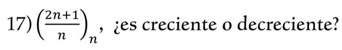 17) \( \left(\frac{2 n+1}{n}\right)_{n} \), ¿es creciente o decreciente?