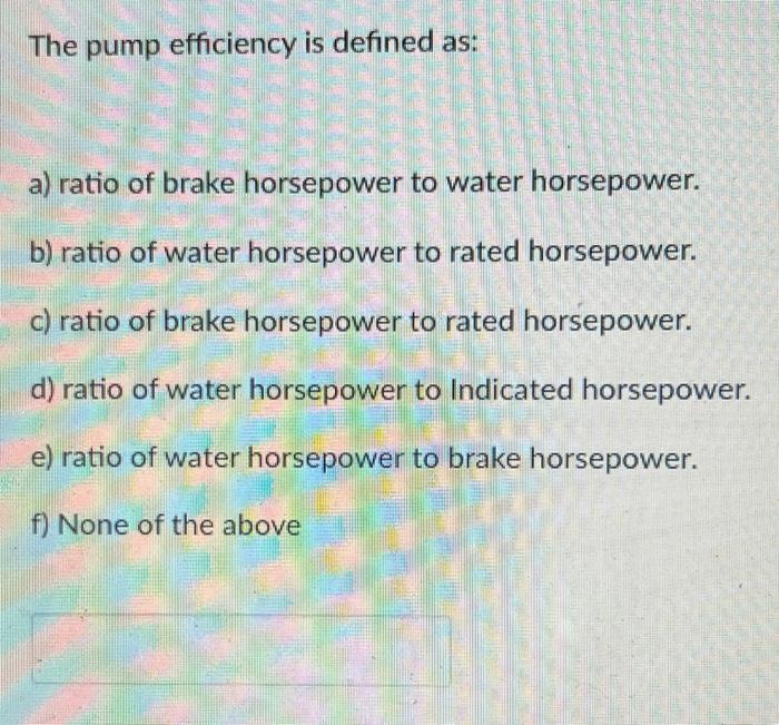 Solved The pump efficiency is defined as a) ratio of brake