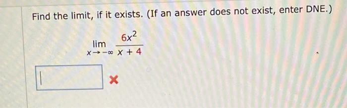 Find the limit, if it exists. (If an answer does not exist, enter DNE.)
\[
\lim _{x \rightarrow-\infty} \frac{6 x^{2}}{x+4}
\