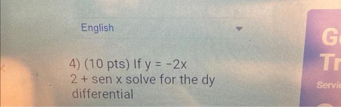 English 4) (10 pts) If y = -2x 2 + sen x solve for the dy differential G Tr Servic