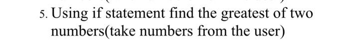 Solved 5. Using if statement find the greatest of two | Chegg.com
