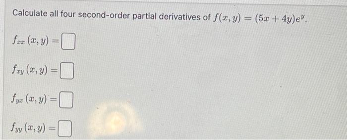 Calculate all four second-order partial derivatives of \( f(x, y)=(5 x+4 y) e^{y} \). \[ f_{x x}(x, y)= \] \[ f_{x y}(x, y)=