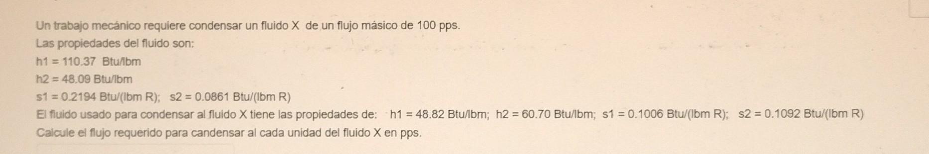 Un trabajo mecánico requiere condensar un fluido \( X \) de un flujo másico de \( 100 \mathrm{pps} \). Las propiedades del fl