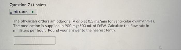 Question 7 (1 point) Listen The physician orders amiodarone IV drip at 0.5 mg/min for ventricular dysrhythmias. The medicatio