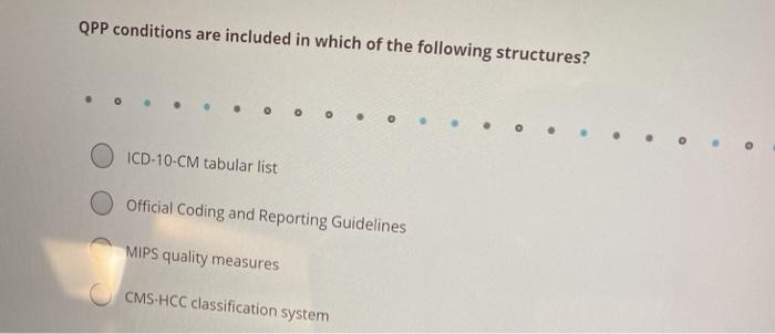 QPP conditions are included in which of the following structures? O ICD-10-CM tabular list Official Coding and Reporting Guid