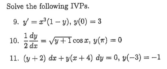 Solve the following IVPs. 9. \( y^{\prime}=x^{3}(1-y), y(0)=3 \) 10. \( \frac{1}{2} \frac{d y}{d x}=\sqrt{y+1} \cos x, y(\pi)