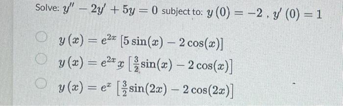 Solve: \( y^{\prime \prime}-2 y^{\prime}+5 y=0 \) subject to: \( y(0)=-2, y^{\prime}(0)=1 \) \( y(x)=e^{2 x}[5 \sin (x)-2 \co